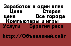 Заработок в один клик › Цена ­ 1 000 › Старая цена ­ 1 000 - Все города Компьютеры и игры » Услуги   . Бурятия респ.
